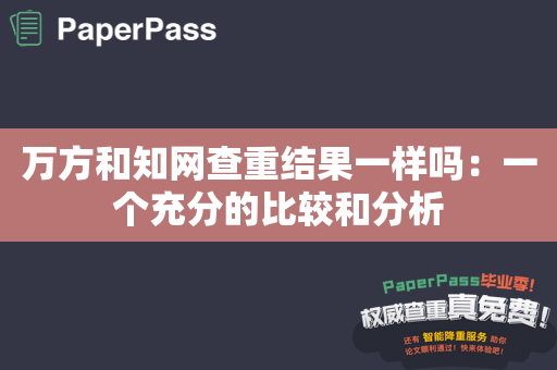 万方和知网查重结果一样吗：一个充分的比较和分析