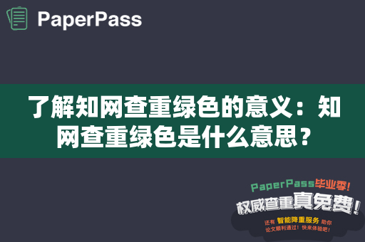 了解知网查重绿色的意义：知网查重绿色是什么意思？