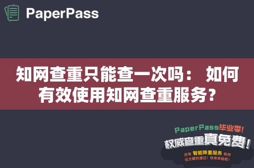 知网查重只能查一次吗： 如何有效使用知网查重服务？