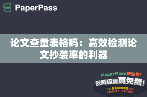 论文查重表格吗：高效检测论文抄袭率的利器