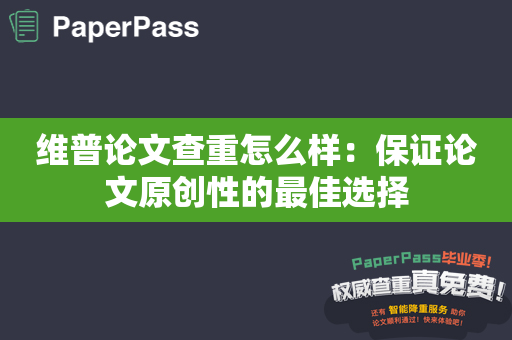 维普论文查重怎么样：保证论文原创性的最佳选择