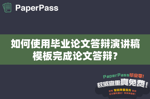 如何使用毕业论文答辩演讲稿模板完成论文答辩？