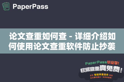 论文查重如何查 - 详细介绍如何使用论文查重软件防止抄袭