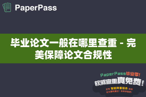 毕业论文一般在哪里查重 - 完美保障论文合规性