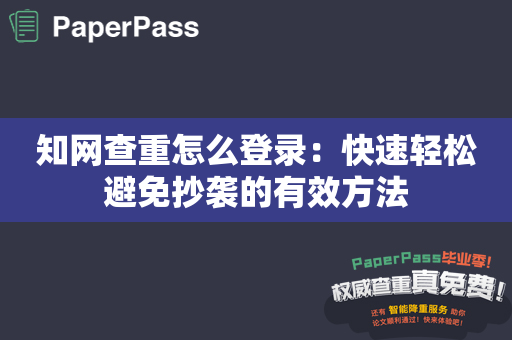 知网查重怎么登录：快速轻松避免抄袭的有效方法