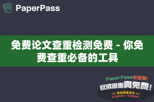 免费论文查重检测免费 - 你免费查重必备的工具