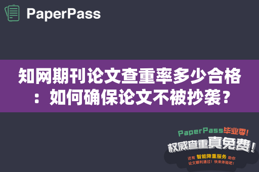 知网期刊论文查重率多少合格：如何确保论文不被抄袭？