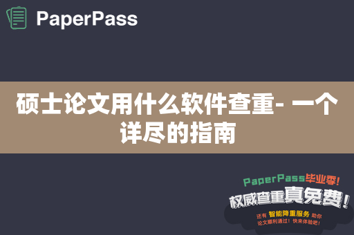 硕士论文用什么软件查重- 一个详尽的指南