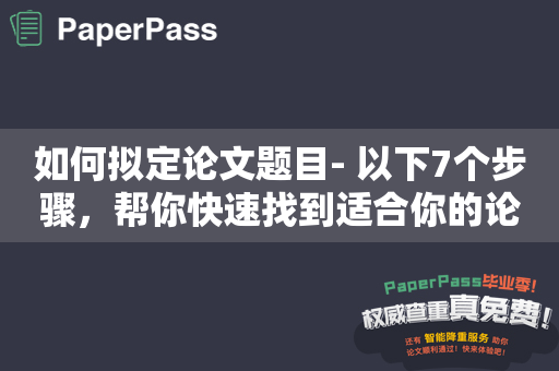 如何拟定论文题目- 以下7个步骤，帮你快速找到适合你的论文题目！