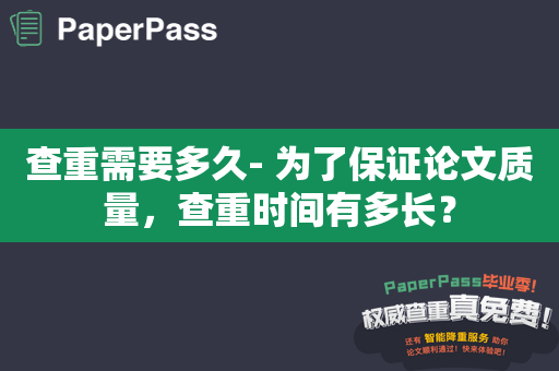 查重需要多久- 为了保证论文质量，查重时间有多长？