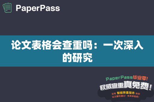 论文表格会查重吗：一次深入的研究