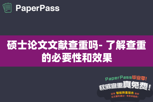 硕士论文文献查重吗- 了解查重的必要性和效果