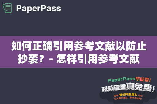 如何正确引用参考文献以防止抄袭？- 怎样引用参考文献