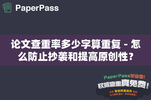 论文查重率多少字算重复 - 怎么防止抄袭和提高原创性？