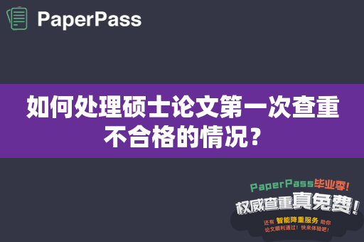 如何处理硕士论文第一次查重不合格的情况？