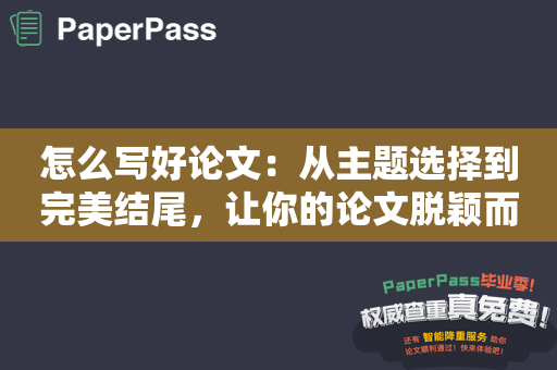 怎么写好论文：从主题选择到完美结尾，让你的论文脱颖而出