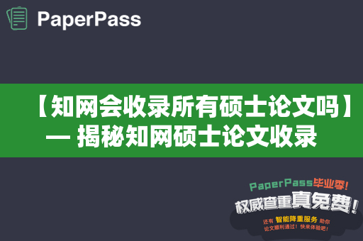 【知网会收录所有硕士论文吗】— 揭秘知网硕士论文收录