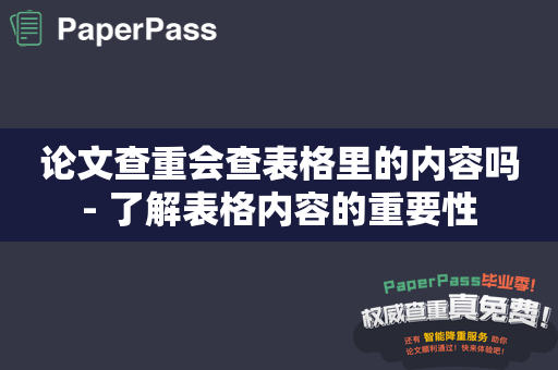 论文查重会查表格里的内容吗- 了解表格内容的重要性