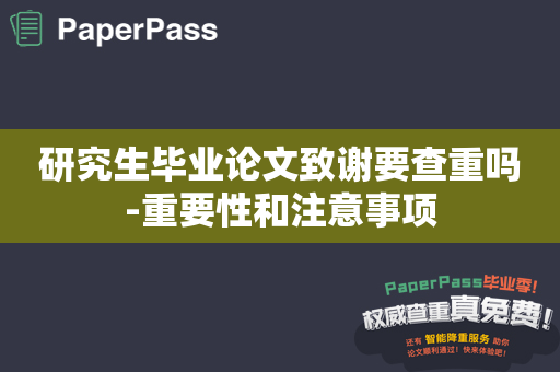 研究生毕业论文致谢要查重吗-重要性和注意事项