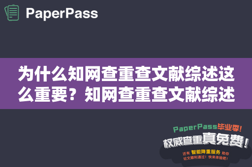 为什么知网查重查文献综述这么重要？知网查重查文献综述能否有效规避排版风险？