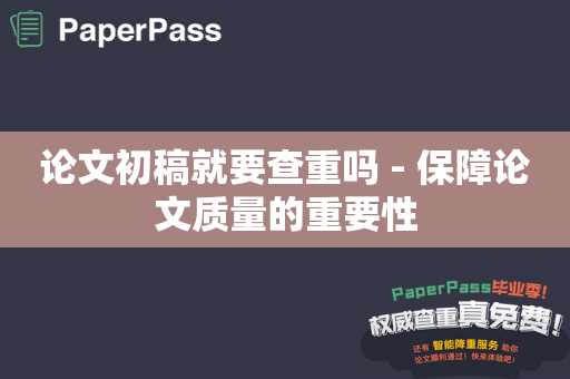 论文初稿就要查重吗 - 保障论文质量的重要性