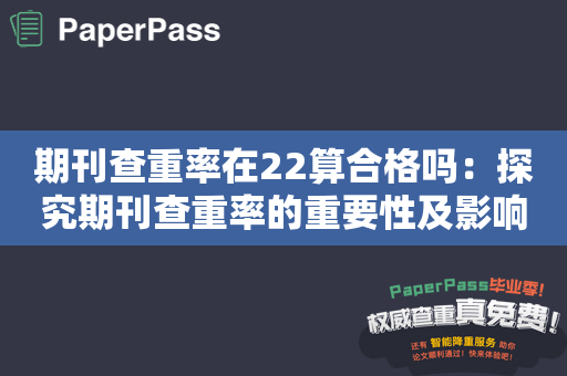 期刊查重率在22算合格吗：探究期刊查重率的重要性及影响