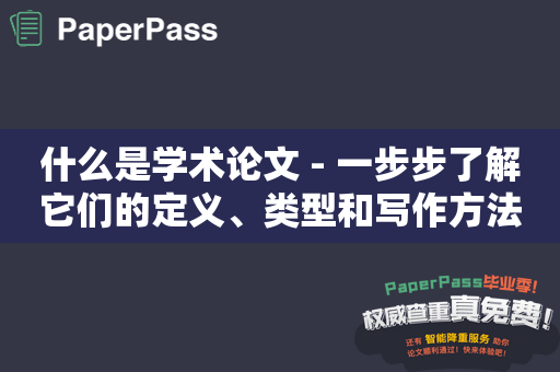 什么是学术论文 - 一步步了解它们的定义、类型和写作方法