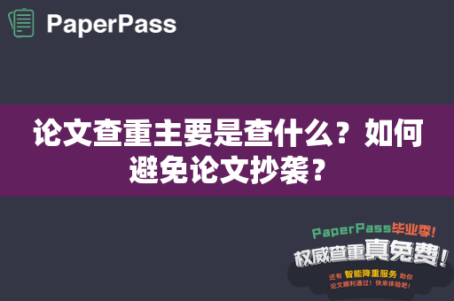 论文查重主要是查什么？如何避免论文抄袭？