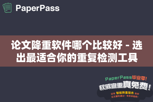 论文降重软件哪个比较好 - 选出最适合你的重复检测工具