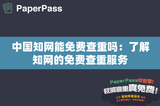 中国知网能免费查重吗：了解知网的免费查重服务