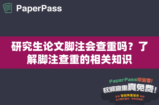 研究生论文脚注会查重吗？了解脚注查重的相关知识