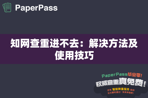 知网查重进不去：解决方法及使用技巧