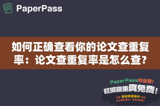 如何正确查看你的论文查重复率：论文查重复率是怎么查？