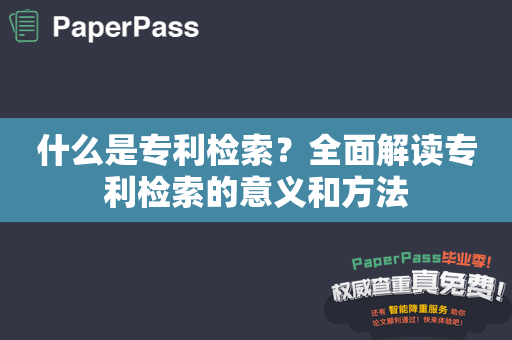 什么是专利检索？全面解读专利检索的意义和方法