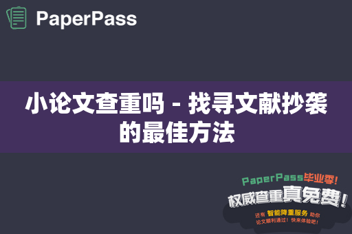 小论文查重吗 - 找寻文献抄袭的最佳方法