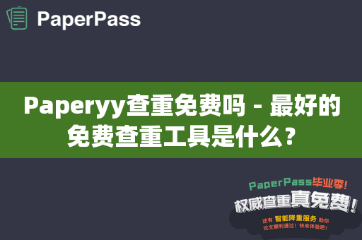 Paperyy查重免费吗 - 最好的免费查重工具是什么？