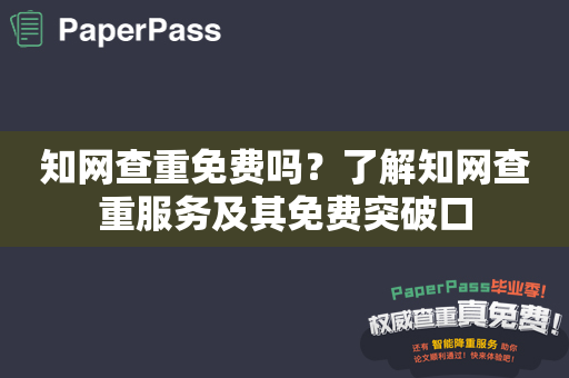 知网查重免费吗？了解知网查重服务及其免费突破口