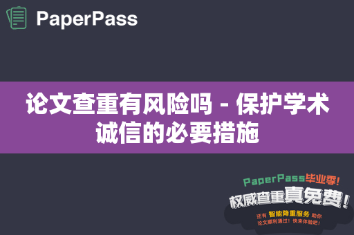 论文查重有风险吗 - 保护学术诚信的必要措施