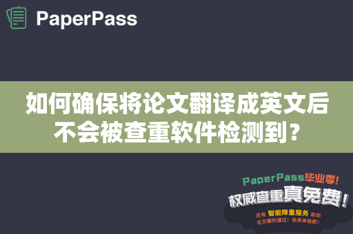 如何确保将论文翻译成英文后不会被查重软件检测到？