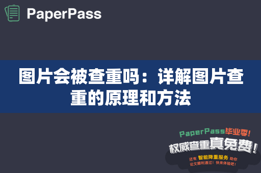 图片会被查重吗：详解图片查重的原理和方法