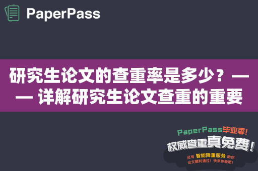 研究生论文的查重率是多少？—— 详解研究生论文查重的重要性和方法