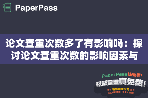 论文查重次数多了有影响吗：探讨论文查重次数的影响因素与处理方法