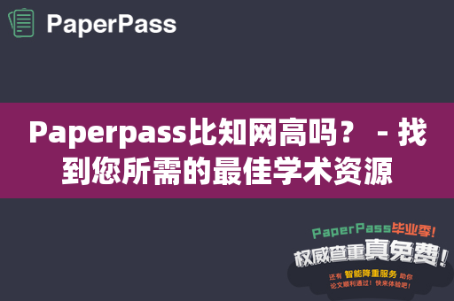 Paperpass比知网高吗？ - 找到您所需的最佳学术资源