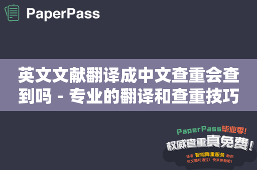 英文文献翻译成中文查重会查到吗 - 专业的翻译和查重技巧