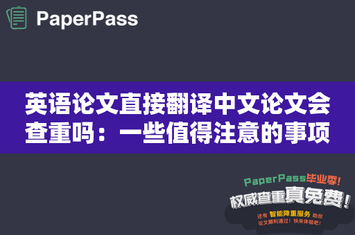 英语论文直接翻译中文论文会查重吗：一些值得注意的事项