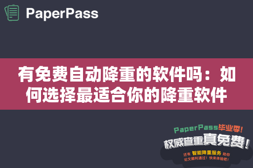 有免费自动降重的软件吗：如何选择最适合你的降重软件