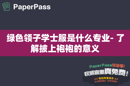 绿色领子学士服是什么专业- 了解披上袍袍的意义