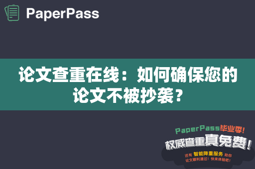 论文查重在线：如何确保您的论文不被抄袭？