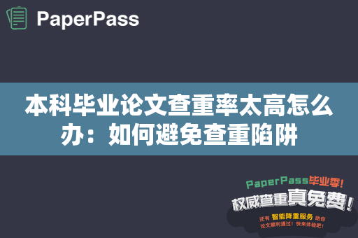 本科毕业论文查重率太高怎么办：如何避免查重陷阱