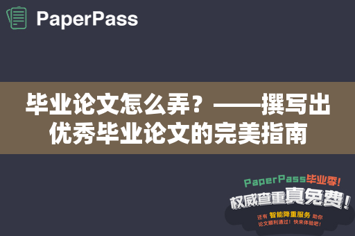 毕业论文怎么弄？——撰写出优秀毕业论文的完美指南